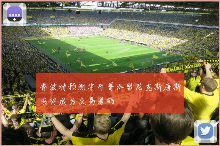 香波特预测字母哥加盟尼克斯唐斯或将成为交易筹码